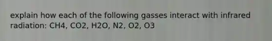 explain how each of the following gasses interact with infrared radiation: CH4, CO2, H2O, N2, O2, O3