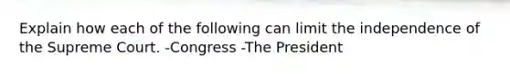 Explain how each of the following can limit the independence of the Supreme Court. -Congress -The President