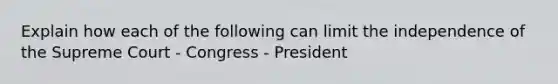 Explain how each of the following can limit the independence of the Supreme Court - Congress - President