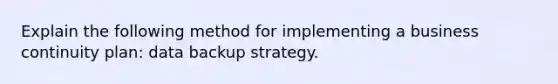 Explain the following method for implementing a business continuity plan: data backup strategy.