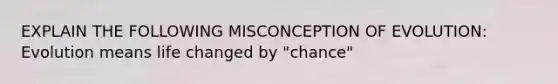 EXPLAIN THE FOLLOWING MISCONCEPTION OF EVOLUTION: Evolution means life changed by "chance"