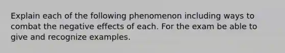 Explain each of the following phenomenon including ways to combat the negative effects of each. For the exam be able to give and recognize examples.