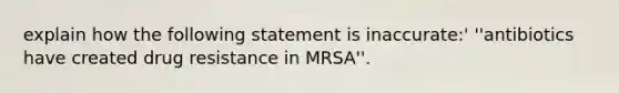 explain how the following statement is inaccurate:' ''antibiotics have created drug resistance in MRSA''.