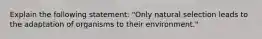 Explain the following statement: "Only natural selection leads to the adaptation of organisms to their environment."