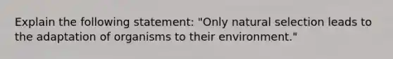 Explain the following statement: "Only natural selection leads to the adaptation of organisms to their environment."