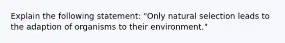 Explain the following statement: "Only natural selection leads to the adaption of organisms to their environment."