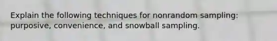 Explain the following techniques for nonrandom sampling: purposive, convenience, and snowball sampling.