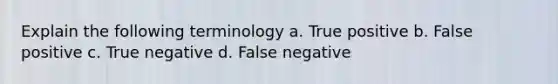 Explain the following terminology a. True positive b. False positive c. True negative d. False negative