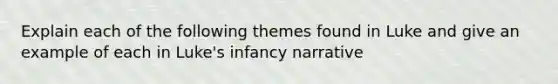 Explain each of the following themes found in Luke and give an example of each in Luke's infancy narrative