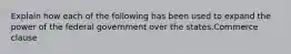 Explain how each of the following has been used to expand the power of the federal government over the states.Commerce clause