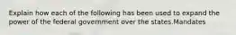 Explain how each of the following has been used to expand the power of the federal government over the states.Mandates