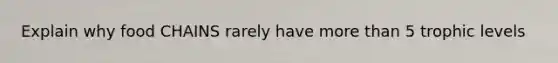 Explain why food CHAINS rarely have more than 5 trophic levels