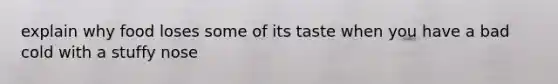 explain why food loses some of its taste when you have a bad cold with a stuffy nose