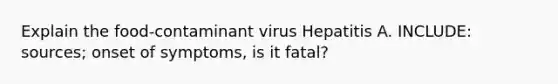 Explain the food-contaminant virus Hepatitis A. INCLUDE: sources; onset of symptoms, is it fatal?