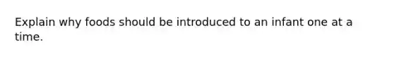 Explain why foods should be introduced to an infant one at a time.