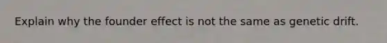 Explain why the founder effect is not the same as genetic drift.