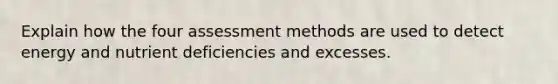 Explain how the four assessment methods are used to detect energy and nutrient deficiencies and excesses.