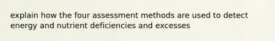 explain how the four assessment methods are used to detect energy and nutrient deficiencies and excesses