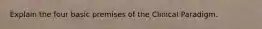 Explain the four basic premises of the Clinical Paradigm.