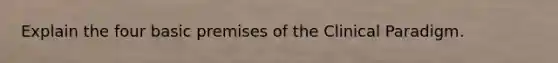 Explain the four basic premises of the Clinical Paradigm.