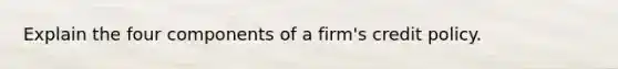 Explain the four components of a firm's credit policy.