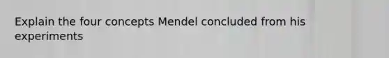 Explain the four concepts Mendel concluded from his experiments