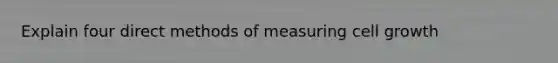 Explain four direct methods of measuring cell growth