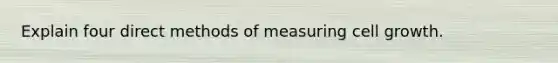 Explain four direct methods of measuring cell growth.