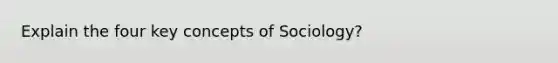 Explain the four key concepts of Sociology?