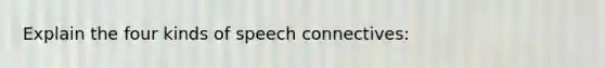 Explain the four kinds of speech connectives: