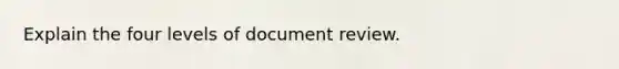 Explain the four levels of document review.