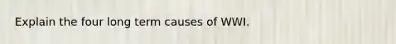 Explain the four long term causes of WWI.