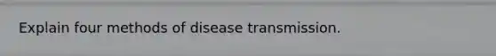 Explain four methods of disease transmission.