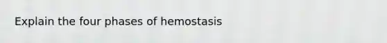 Explain the four phases of hemostasis