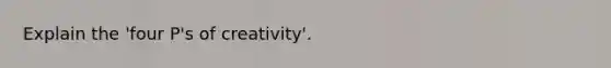 Explain the 'four P's of creativity'.