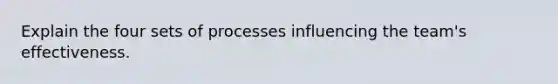 Explain the four sets of processes influencing the team's effectiveness.