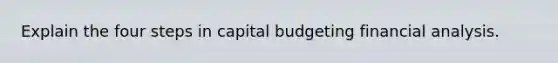 Explain the four steps in capital budgeting financial analysis.