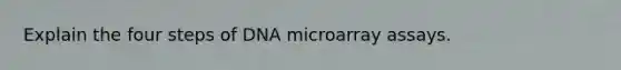 Explain the four steps of DNA microarray assays.