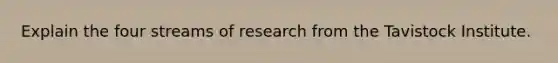 Explain the four streams of research from the Tavistock Institute.