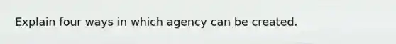 Explain four ways in which agency can be created.