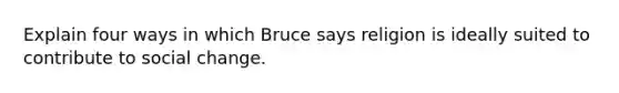 Explain four ways in which Bruce says religion is ideally suited to contribute to social change.