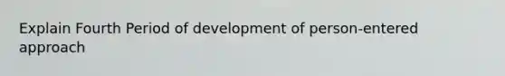 Explain Fourth Period of development of person-entered approach