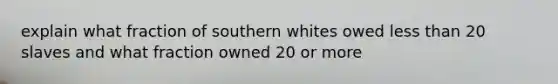 explain what fraction of southern whites owed less than 20 slaves and what fraction owned 20 or more