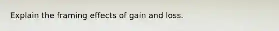 Explain the framing effects of gain and loss.