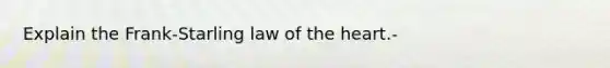 Explain the Frank-Starling law of the heart.-