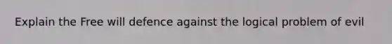 Explain the Free will defence against the logical problem of evil