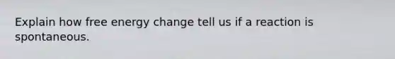 Explain how free energy change tell us if a reaction is spontaneous.