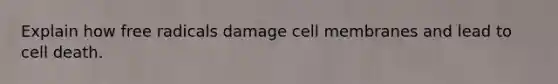 Explain how free radicals damage cell membranes and lead to cell death.