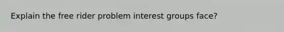 Explain the free rider problem interest groups face?