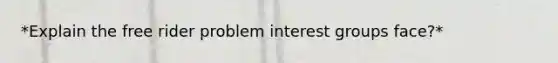 *Explain the free rider problem interest groups face?*